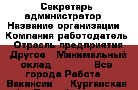 Секретарь-администратор › Название организации ­ Компания-работодатель › Отрасль предприятия ­ Другое › Минимальный оклад ­ 10 000 - Все города Работа » Вакансии   . Курганская обл.,Притобольный р-н